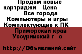 Продам новые картриджи › Цена ­ 2 300 - Все города Компьютеры и игры » Комплектующие к ПК   . Приморский край,Уссурийский г. о. 